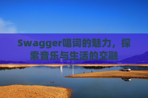 Swagger唱词的魅力，探索音乐与生活的交融